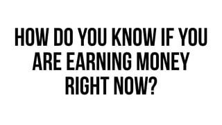 How do you know if you 
are earning money 
right now? 
 