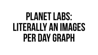 Planet Labs: 
Literally an Images 
per day graph 
 