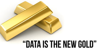 “DATA IS THE NEW GOLD” 
 