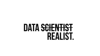 Data Scientist? 
Realist. 
 