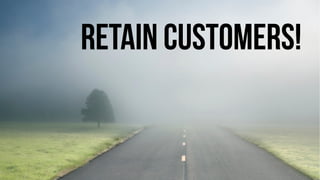 Retain Customers! 
 