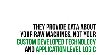 they provide data about 
your raw machines, not your 
CUSTOM DEVELOPED TECHNOLOGY 
And Application level logic 
 