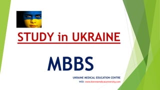 STUDY in UKRAINE
MBBSUKRAINE MEDICAL EDUCATION CENTRE
WEB: www.kievmemdicaluniversity.com
 