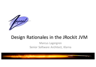 Design	Rationales	in	the	JRockit JVM
Marcus	Lagergren
Senior	Software	Architect,	Klarna
 