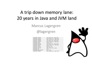 A	trip	down	memory	lane:	
20	years	in	Java	and	JVM	land
Marcus	Lagergren
@lagergren
 