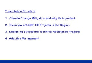 1 
1.Climate Change Mitigation and why its important 
2.Overview of UNDP EE Projects in the Region 3. Designing Successful...