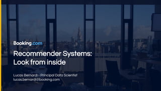 Recommender Systems:
Look from inside
Lucas Bernardi - Principal Data Scientist
lucas.bernardi@booking.com
 