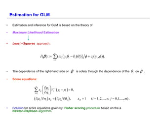 Estimation for GLM

•    Estimation and inference for GLM is based on the theory of

•    Maximum Likelihood Estimation


•    Least –Squares approach:


                                             n
                            l (  ) :       (  y 
                                            i 1
                                                   i   i   i
                                                                bi (i )   ci ( yi , )).


•    The dependence of the right-hand side on                     is solely through the dependence of the             i   on      .

•    Score equations:

                      n
                                  i    -1
                    x                   Vi  yi  i   0,
                                  i
                            ij
                     i 1                
                     i i  xij   i  j  ,                 xi 0  1    (i = 1, 2,..., n; j = 0,1,..., m) .

•    Solution for score equations given by Fisher scoring procedure based on the a
     Newton-Raphson algorithm.
 