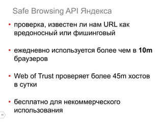 11
Safe Browsing API Яндекса
• проверка, известен ли нам URL как
вредоносный или фишинговый
• ежедневно используется более...