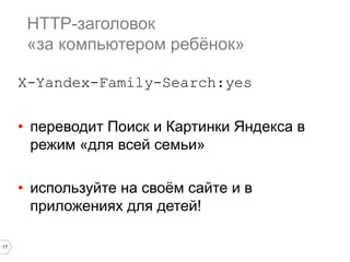 17
HTTP-заголовок
«за компьютером ребёнок»
X-Yandex-Family-Search:yes
• переводит Поиск и Картинки Яндекса в
режим «для вс...
