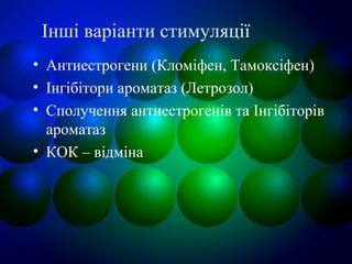 Інші варіанти стимуляції
• Антиестрогени (Кломіфен, Тамоксіфен)
• Інгібітори ароматаз (Летрозол)
• Сполучення антиестрогенів та Інгібіторів
ароматаз
• КОК – відміна
 