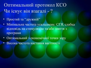 Оптимальний протокол КСО
Чи існує він взагалі - ?
• Простий та “дружній”
• Мінімальна частота ускладнень: СГЯ, слабка
відповідь на стимуляцію та/або зняття з
програми
• Оптимальний з економічної точки зору
• Висока частота настання вагітності
 