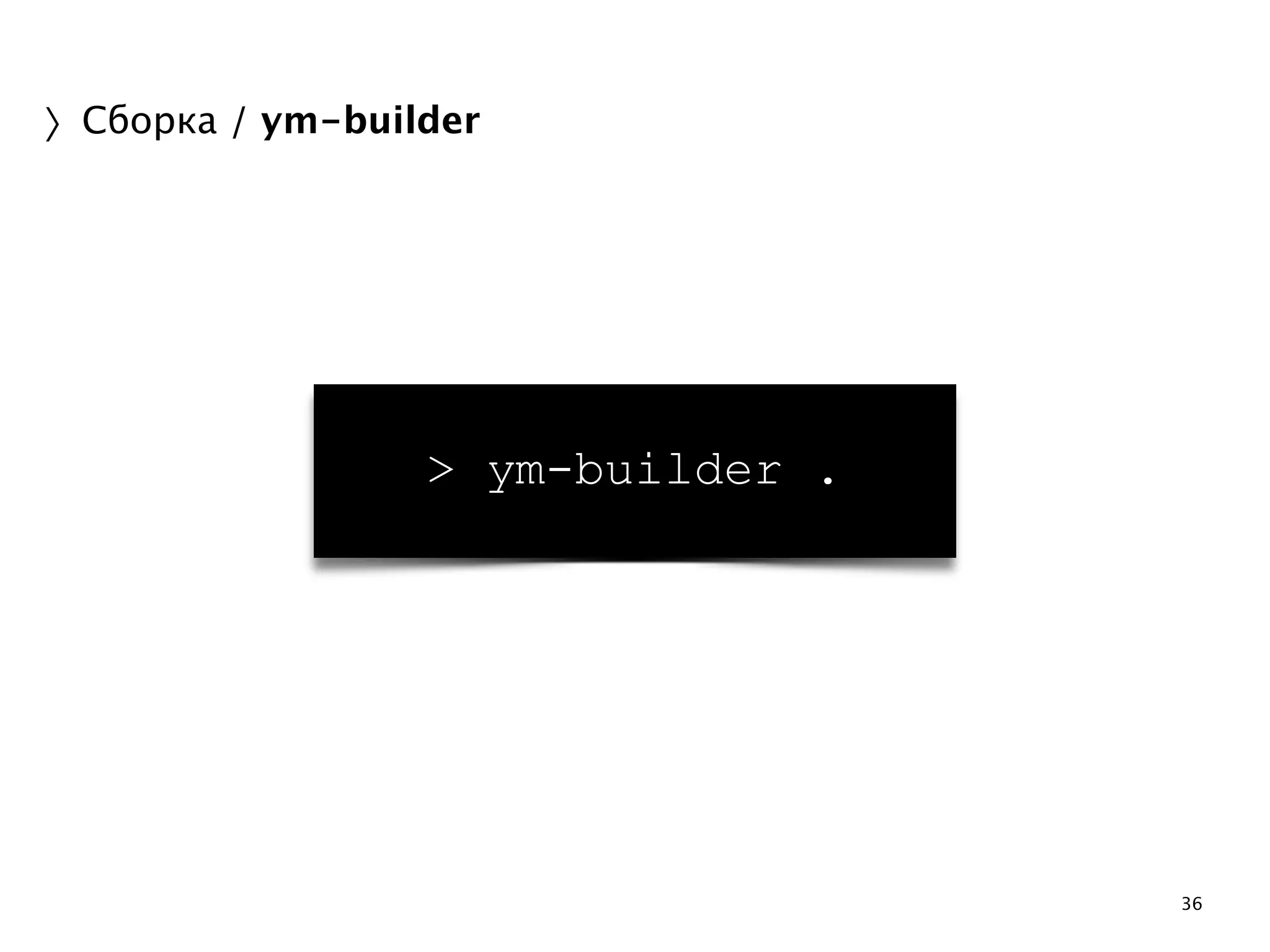 36 
〉Сборка / ym-builder 
> ym-builder . 
 