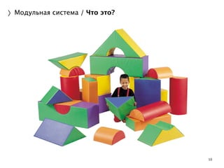 10 
〉Модульная система / Что это? 
 