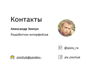 Контакты 
Александр Зинчук 
Разработчик интерфейсов 
@ajaxy_ru 
zinchuk@yandex- alx.zinchuk 

