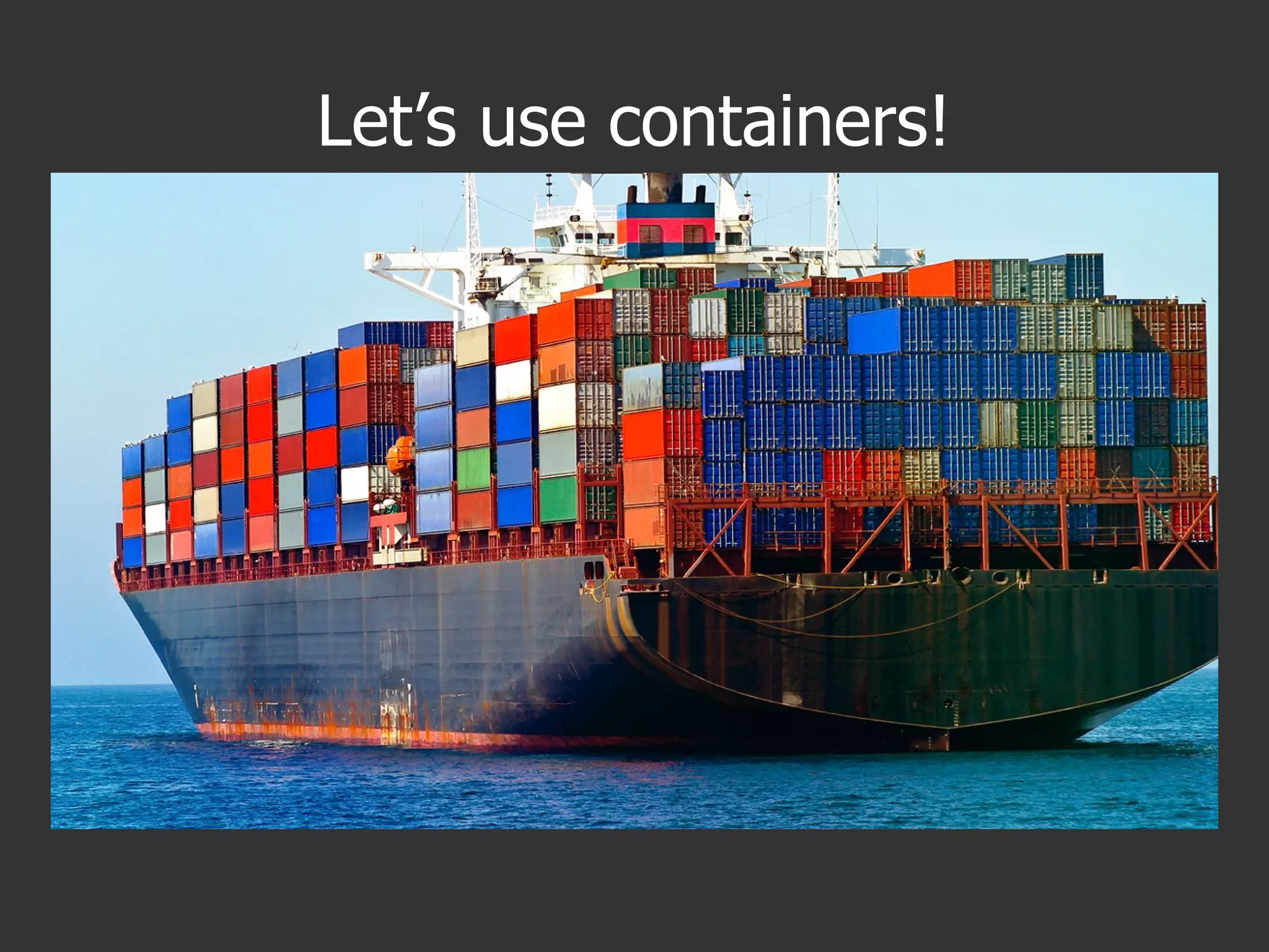 Let’s use containers!
 