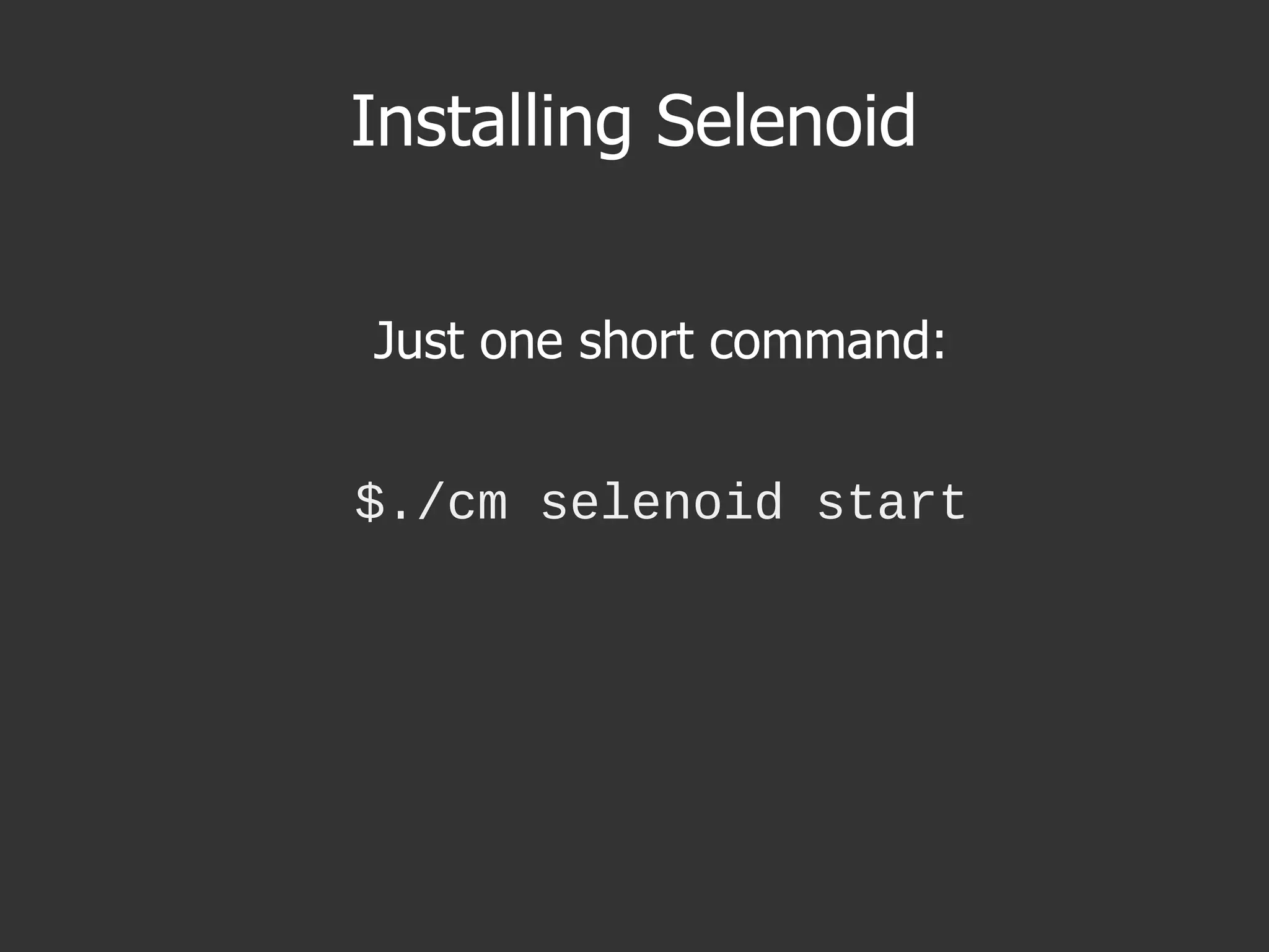 Installing Selenoid
Just one short command:
$./cm selenoid start
 