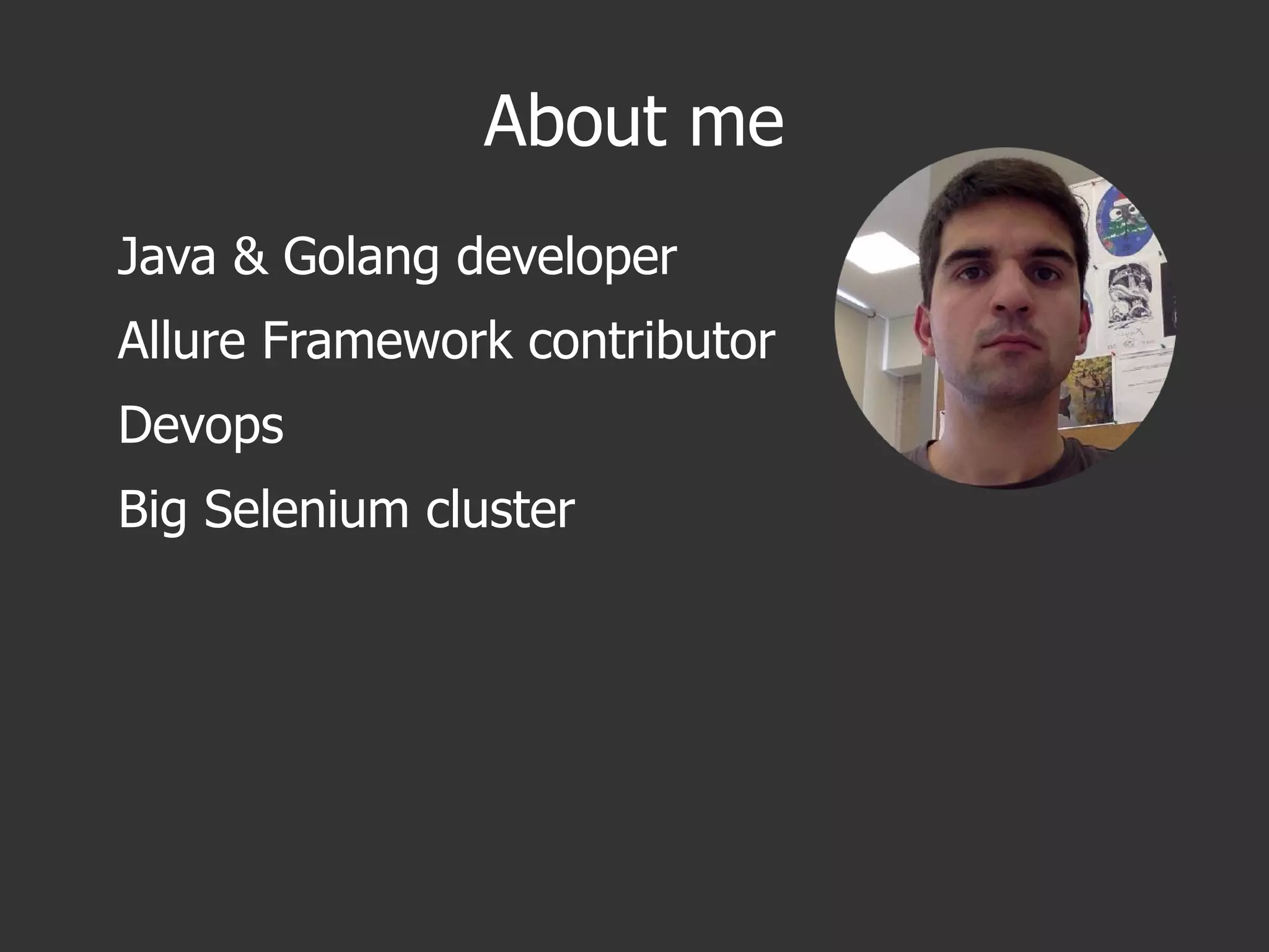 About me
Java & Golang developer
Allure Framework contributor
Devops
Big Selenium cluster
 