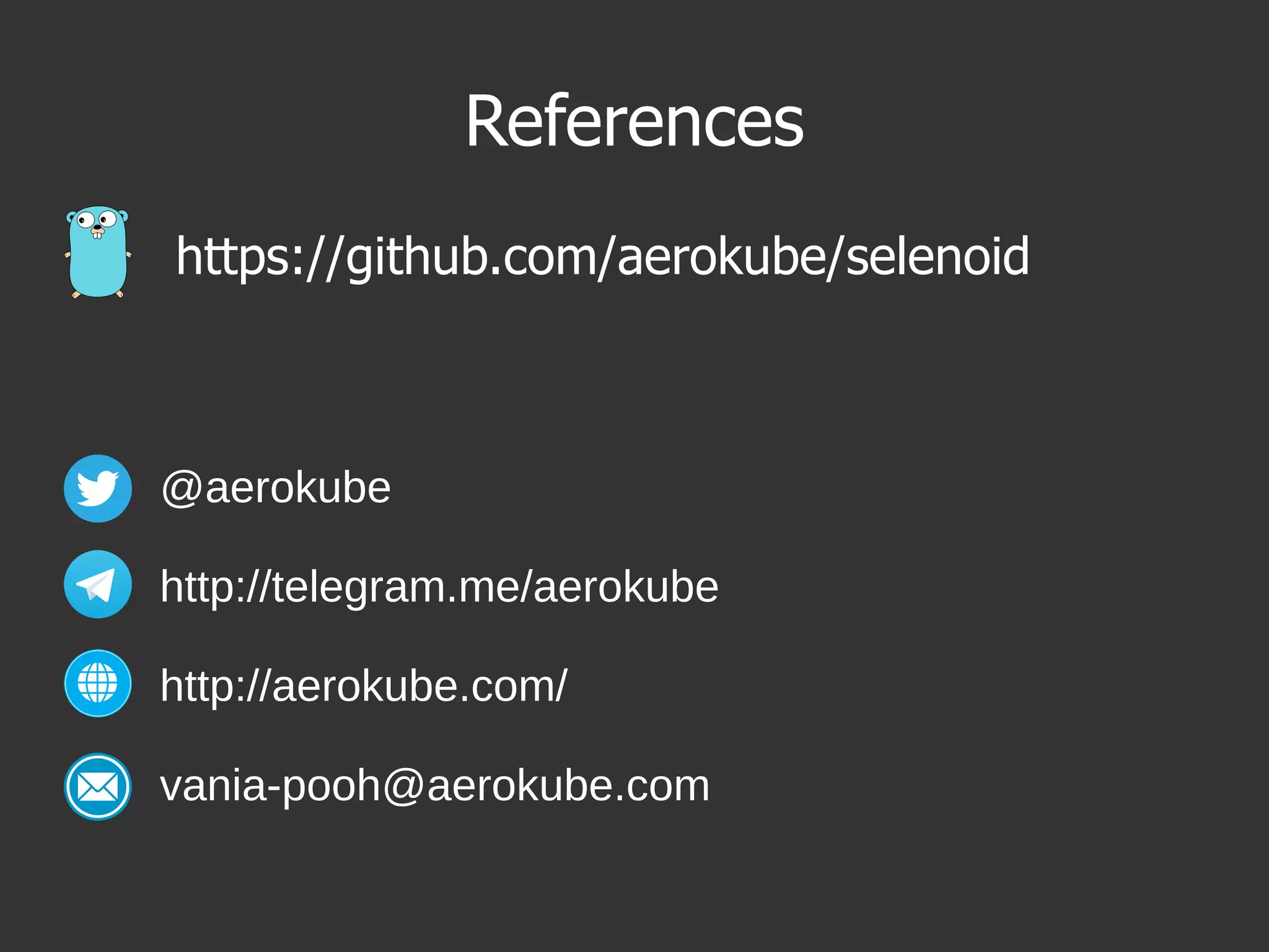 References
https://github.com/aerokube/selenoid
@aerokube
http://telegram.me/aerokube
http://aerokube.com/
vania-pooh@aerokube.com
 