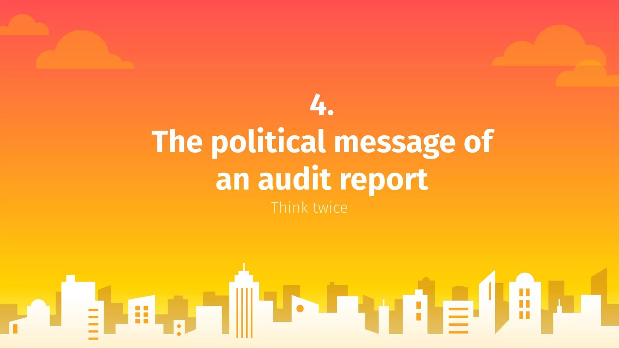 4.
The political message of
an audit report
Think twice
 