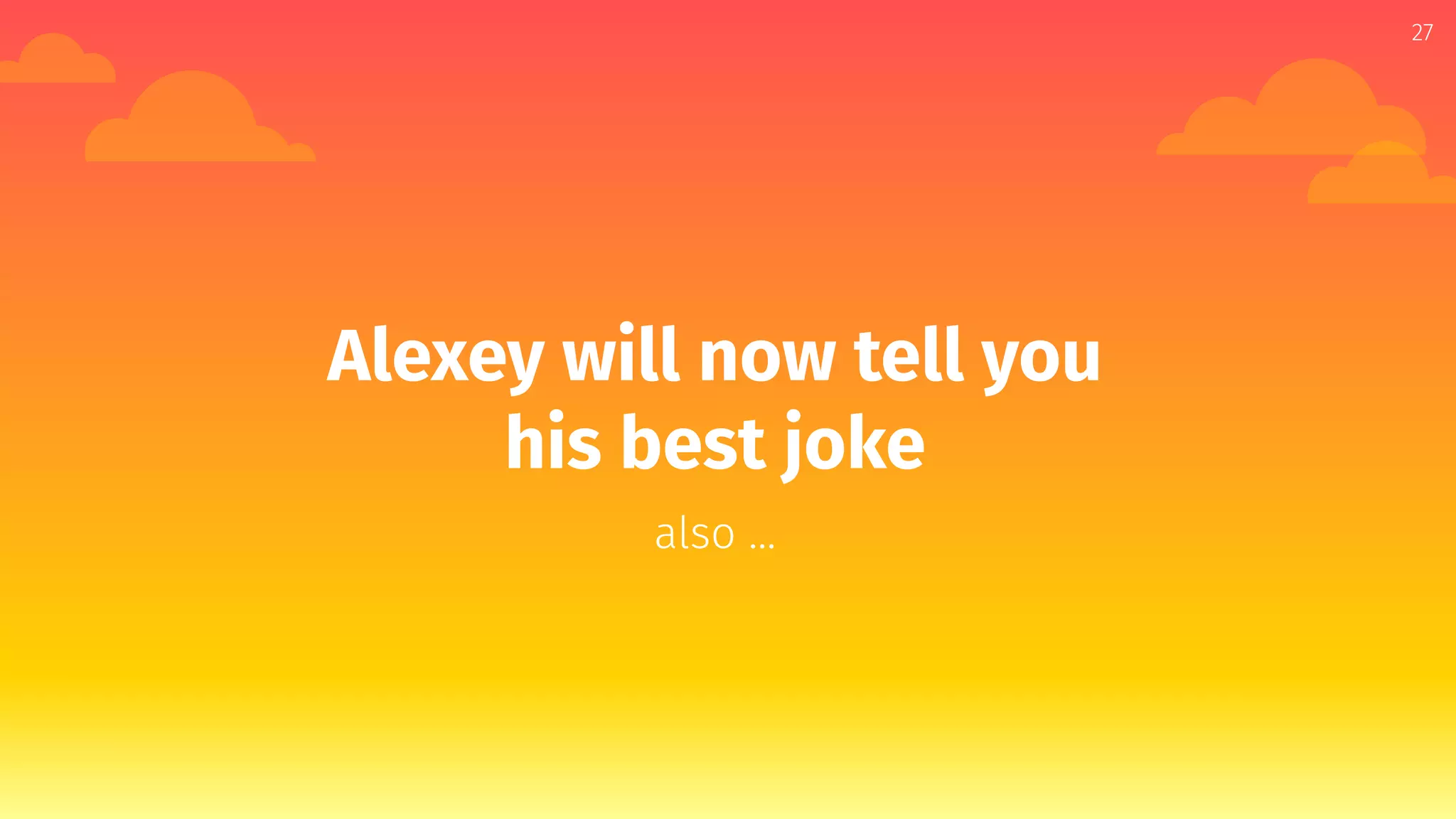 Alexey will now tell you
his best joke
also ...
27
 