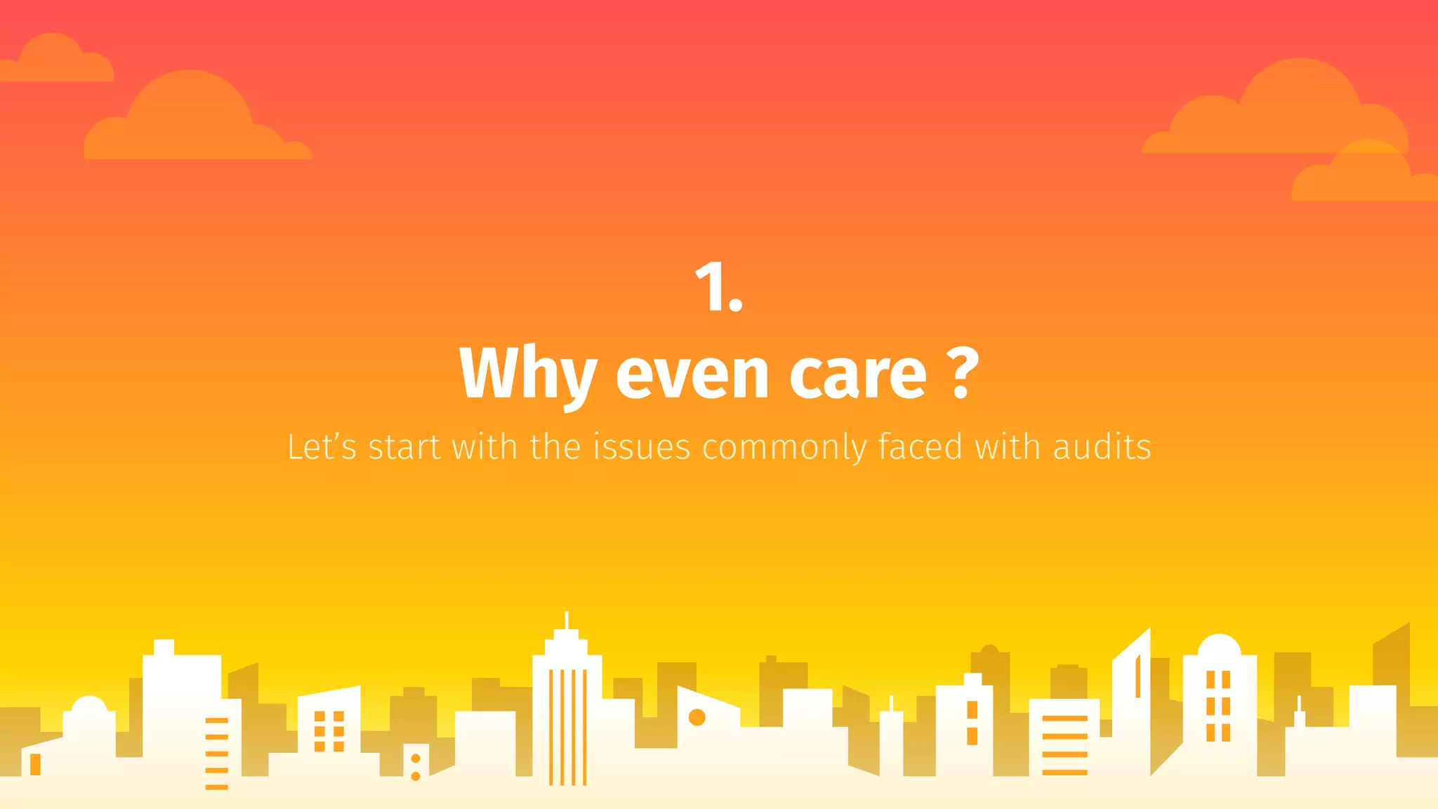 1.
Why even care ?
Let’s start with the issues commonly faced with audits
 