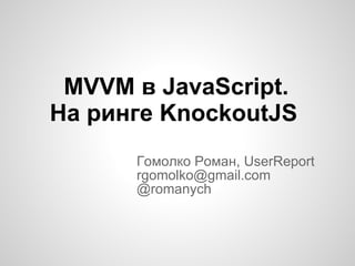 MVVM в JavaScript.  На ринге KnockoutJS Гомолко Роман, UserReport [email_address] @romanych 