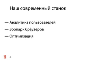 Наш современный станок

— Аналитика пользователей
— Зоопарк браузеров
— Оптимизация



  6
 
