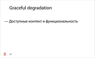 Graceful degradation
— Доступные контент и функциональность
12
 
