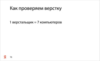 Как проверяем верстку
1 верстальщик = 7 компьютеров
16
 