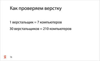 Как проверяем верстку
1 верстальщик = 7 компьютеров
30 верстальщиков = 210 компьютеров
16
 