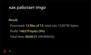 77
как работает imgo
Result:
Processed: 13 files of 13, total size 1520795 bytes
Profit: 146579 bytes (9%)
Total time: 00:00:51 (HH:MM:SS)
 