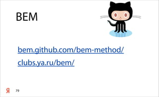 79
BEM
bem.github.com/bem-method/
clubs.ya.ru/bem/
 
