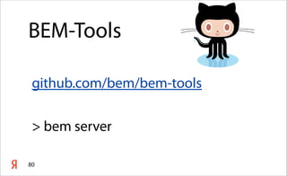 80
BEM-Tools
github.com/bem/bem-tools
> bem server
 