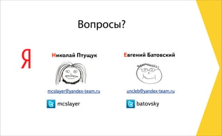 mcslayer@yandex-team.ru
mcslayer
Евгений Батовский
uncleb@yandex-team.ru
batovsky
Вопросы?
Николай Птущук
 