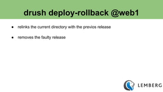 drush deploy-rollback @web1 
● relinks the current directory with the previos release 
● removes the faulty release 
 