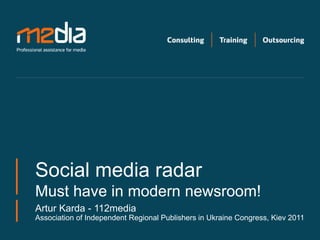 Social media radar
Must have in modern newsroom!
Artur Karda - 112media
Association of Independent Regional Publishers in Ukraine Congress, Kiev 2011
 