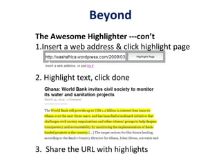 Beyond The Awesome Highlighter ---con’t 1.Insert a web address & click highlight page 2. Highlight text, click done 3.  Share the URL with highlights  