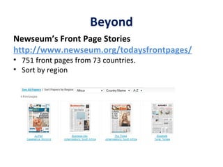 Beyond Newseum’s Front Page Stories http://www.newseum.org/todaysfrontpages/ 751 front pages from 73 countries. Sort by region 