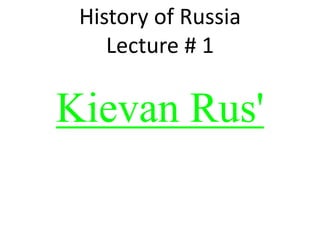 History of Russia
Lecture # 1
Kievan Rus'
 