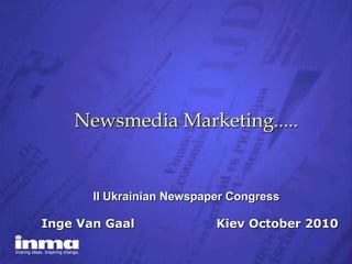 Newsmedia Marketing..... II Ukrainian Newspaper Congress Inge Van Gaal Kiev October 2010 