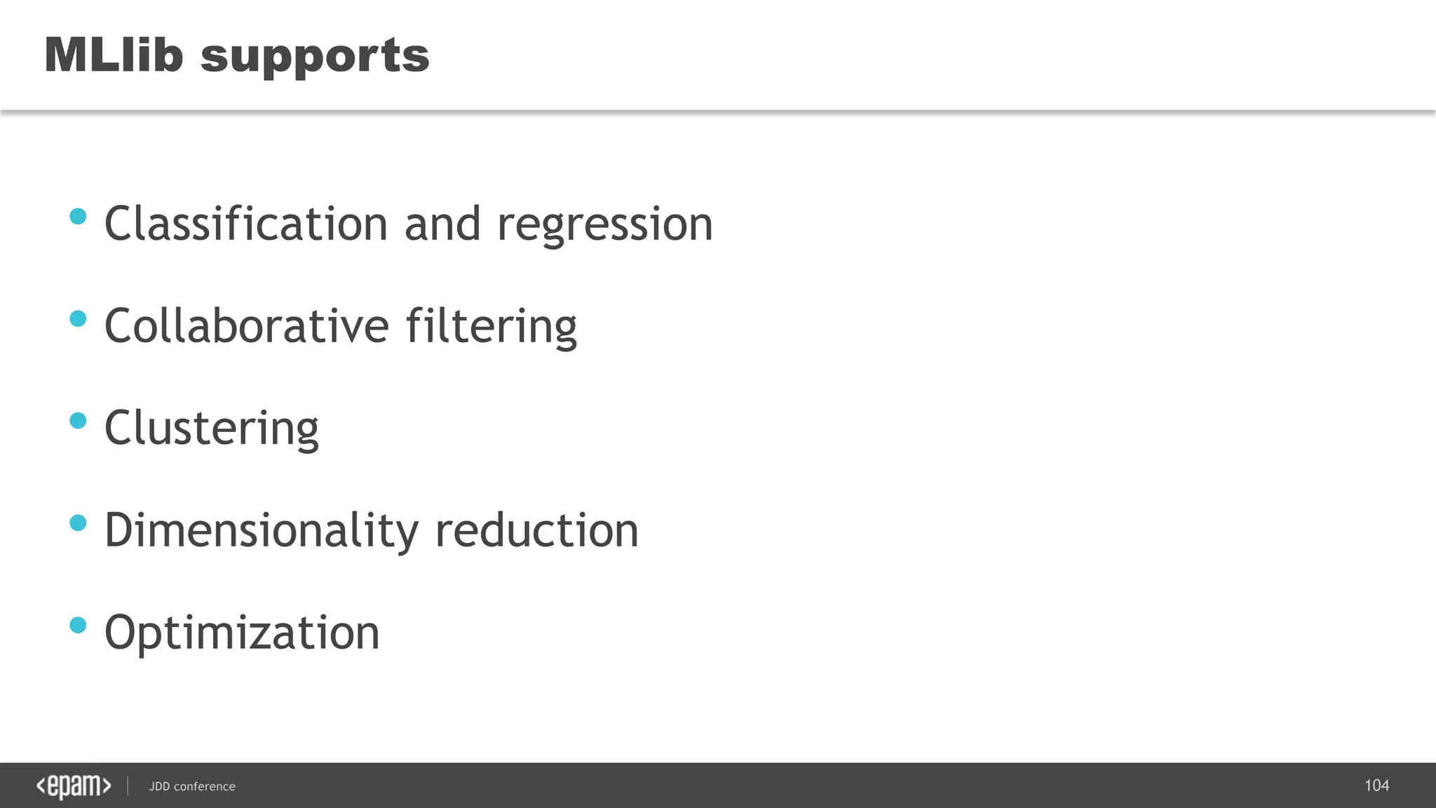104JDD conference
MLlib supports
• Classification and regression
• Collaborative filtering
• Clustering
• Dimensionality reduction
• Optimization
 