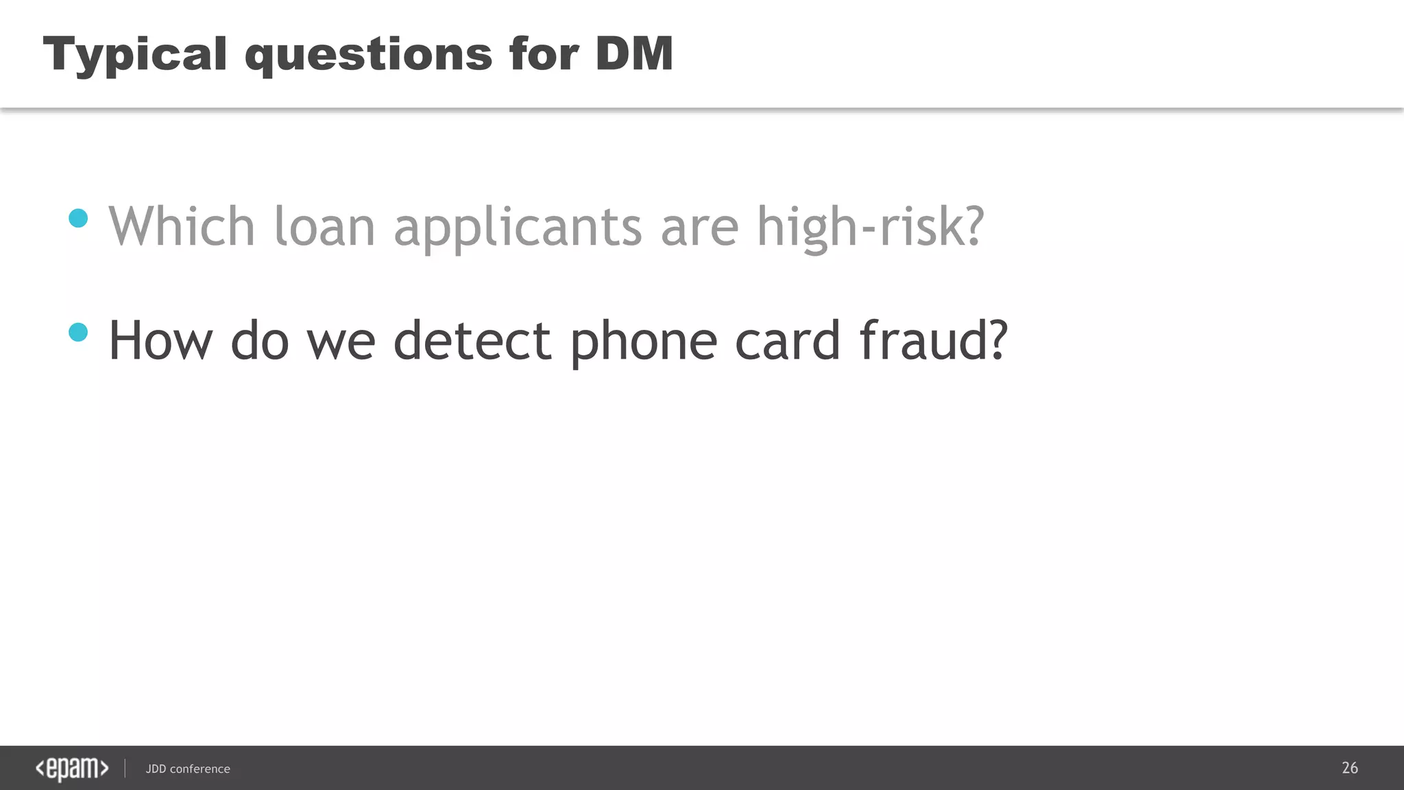 26JDD conference
Typical questions for DM
• Which loan applicants are high-risk?
• How do we detect phone card fraud?
 