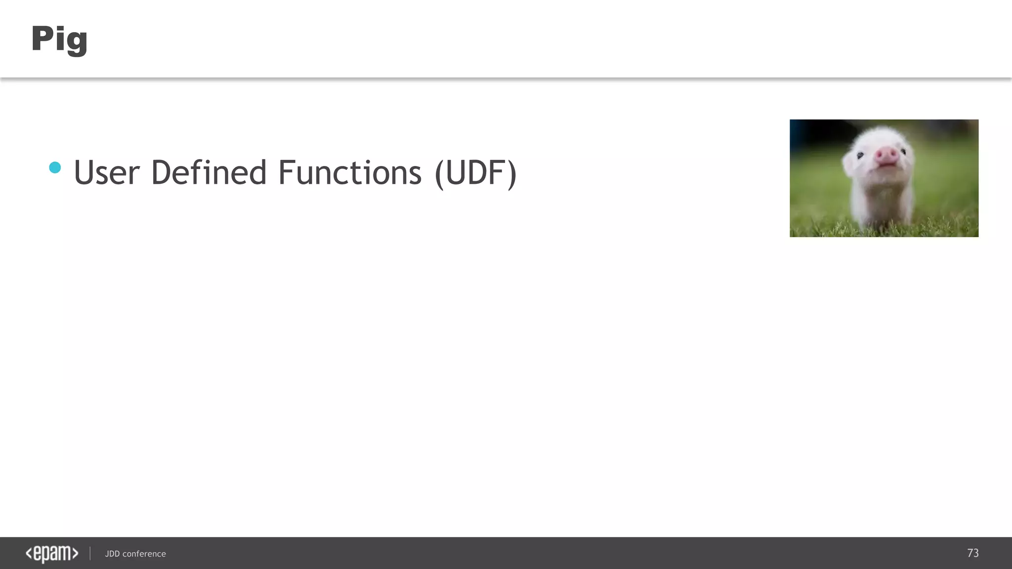 73JDD conference
Pig
• User Defined Functions (UDF)
 