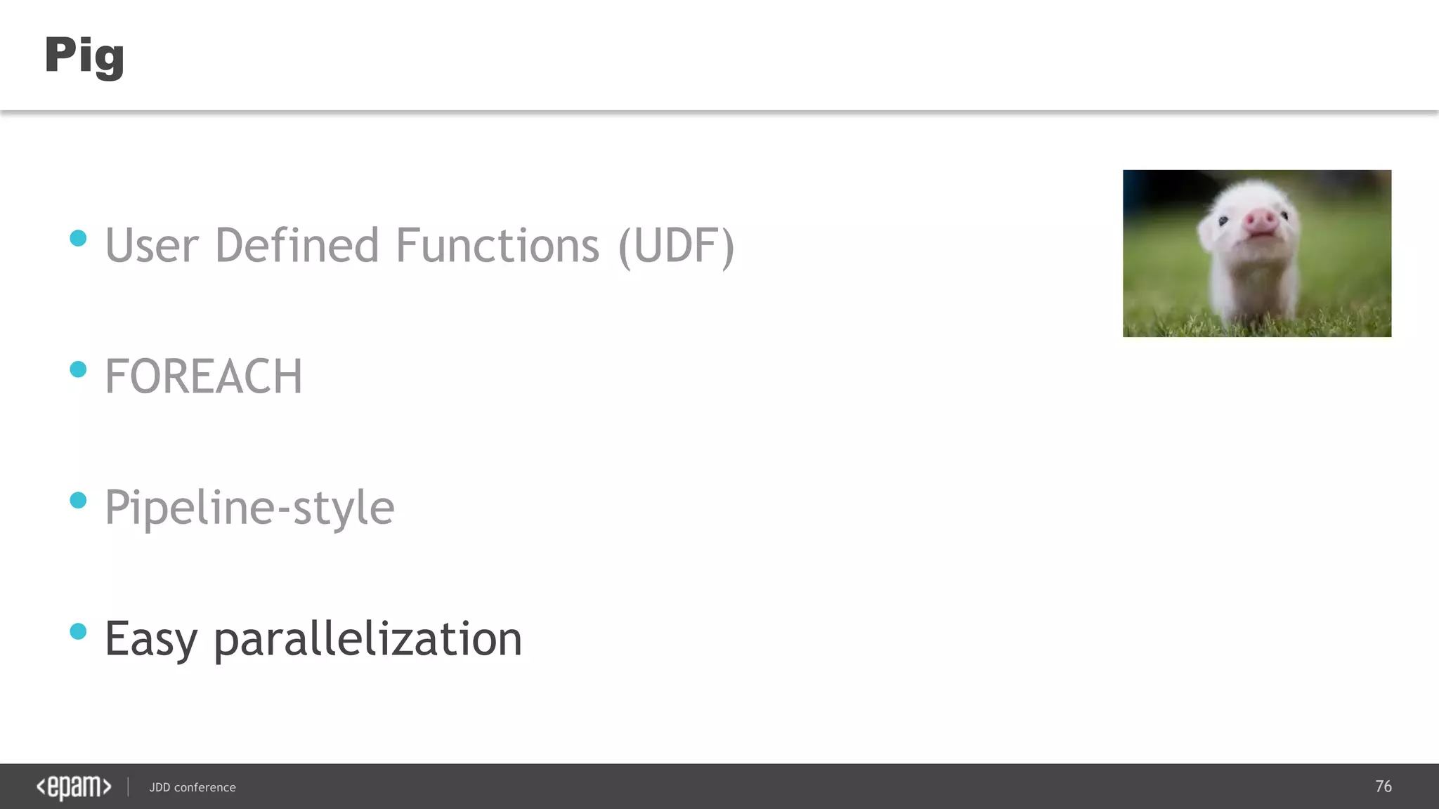 76JDD conference
Pig
• User Defined Functions (UDF)
• FOREACH
• Pipeline-style
• Easy parallelization
 