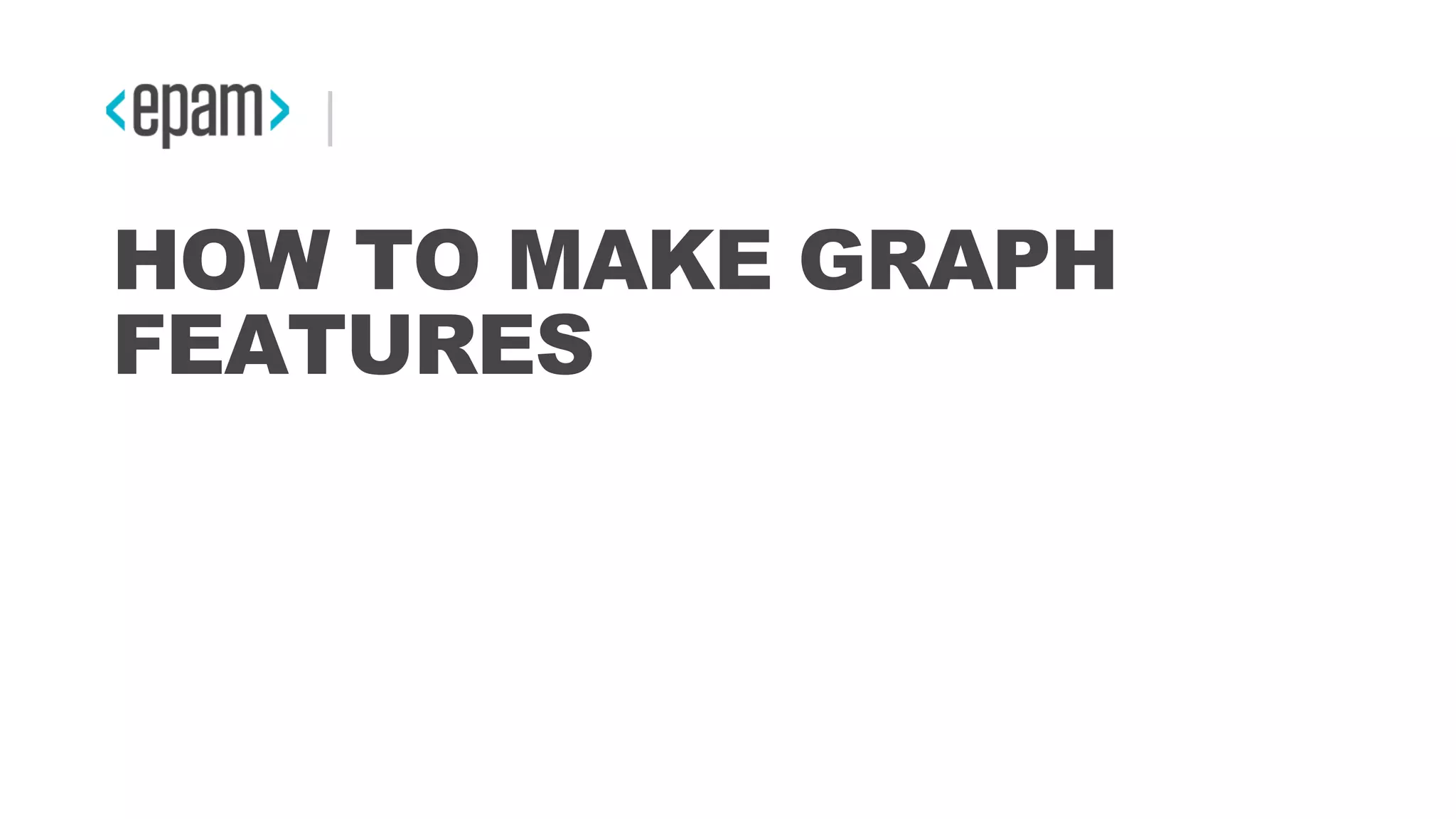 HOW TO MAKE GRAPH
FEATURES
 