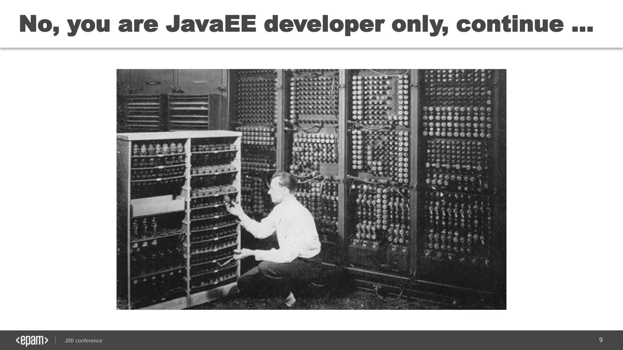9JDD conference
No, you are JavaEE developer only, continue …
 