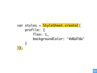 20
var styles = StyleSheet.create({
profile: {
flex: 1,
backgroundColor: '#d6d7da'
}
});
 