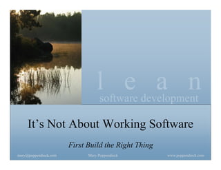 lsoftware development
                                       e a n
     It’s Not About Working Software
                       First Build the Right Thing
mary@poppendieck.com         Mary Poppendieck        www.poppendieck.com
 