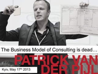 DESIGNING BETTER BUSINESSES
The Business Model of Consulting is dead…
Kyiv, May 17th 2013
 